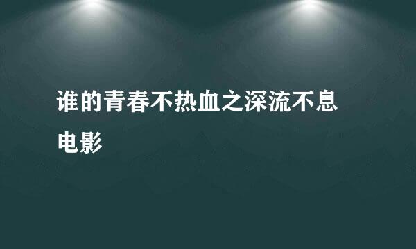 谁的青春不热血之深流不息 电影