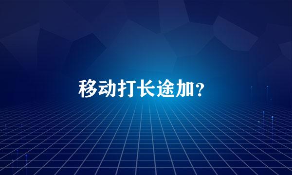 移动打长途加？