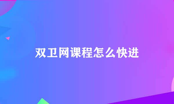 双卫网课程怎么快进