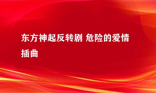 东方神起反转剧 危险的爱情 插曲