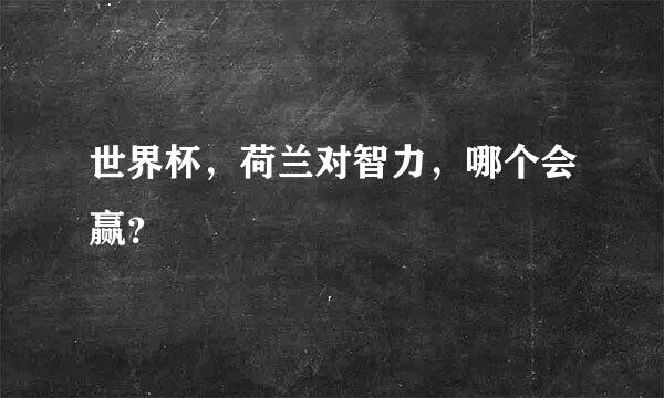 世界杯，荷兰对智力，哪个会赢？