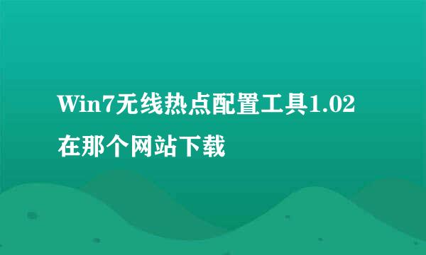 Win7无线热点配置工具1.02在那个网站下载