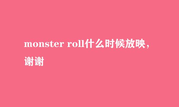 monster roll什么时候放映，谢谢