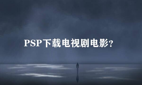 PSP下载电视剧电影？