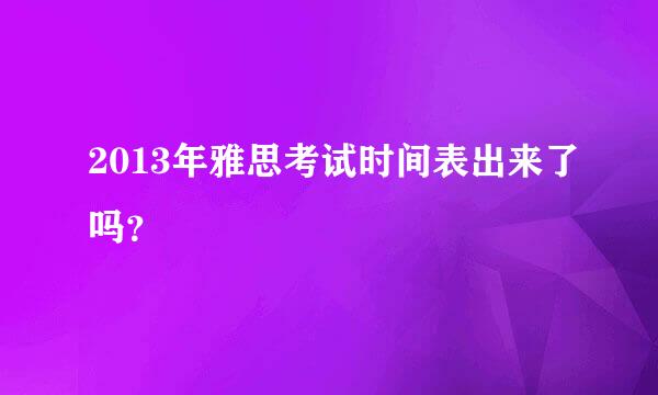 2013年雅思考试时间表出来了吗？