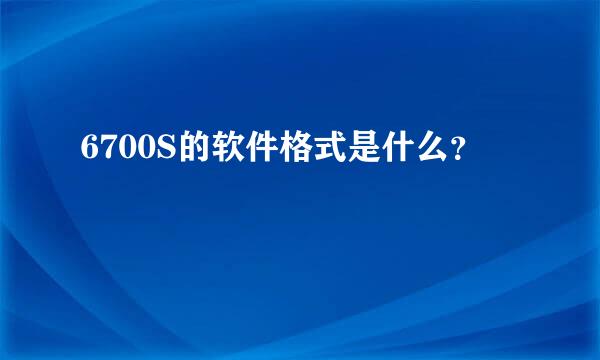 6700S的软件格式是什么？