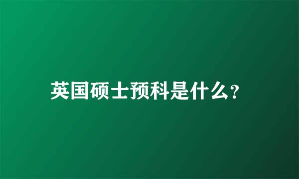 英国硕士预科是什么？