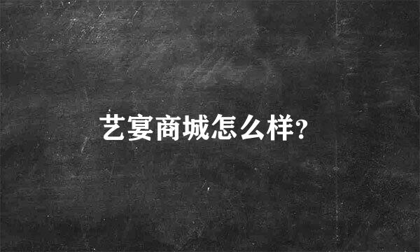 艺宴商城怎么样？