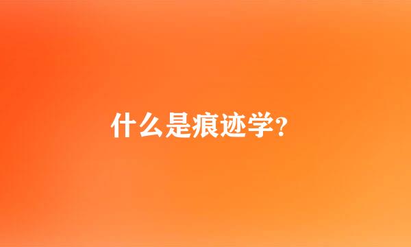 什么是痕迹学？