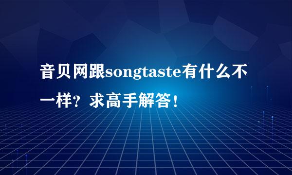 音贝网跟songtaste有什么不一样？求高手解答！