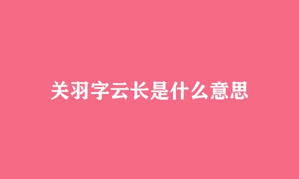 关羽字云长是什么意思