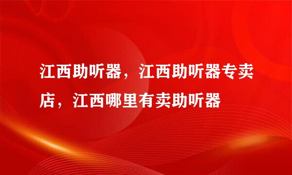 江西助听器，江西助听器专卖店，江西哪里有卖助听器