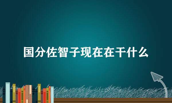 国分佐智子现在在干什么