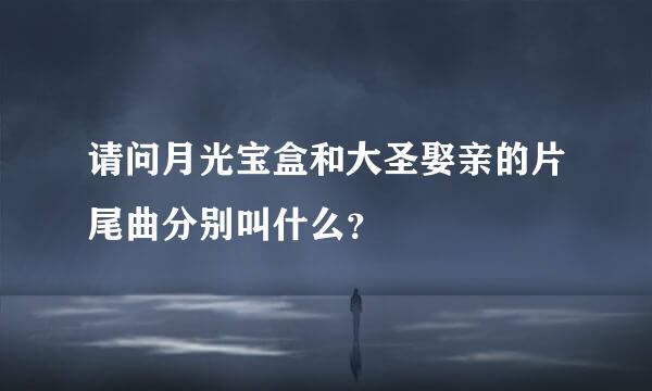 请问月光宝盒和大圣娶亲的片尾曲分别叫什么？