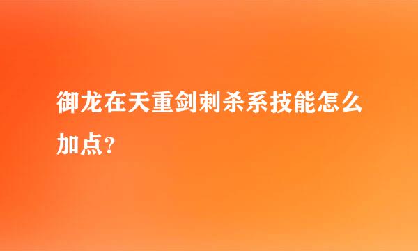 御龙在天重剑刺杀系技能怎么加点？