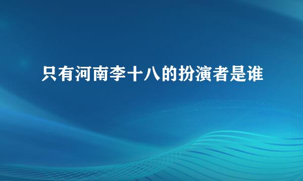 只有河南李十八的扮演者是谁