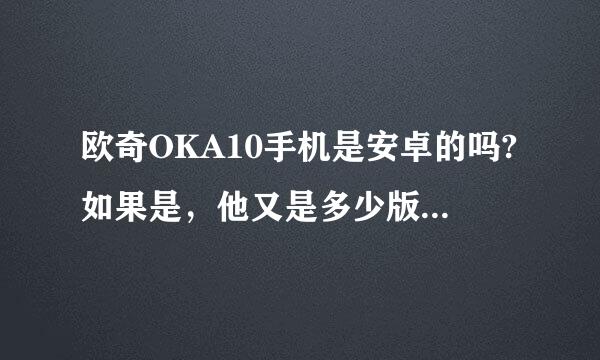 欧奇OKA10手机是安卓的吗?如果是，他又是多少版本的?谢谢!不差分。