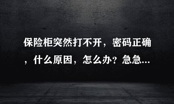 保险柜突然打不开，密码正确，什么原因，怎么办？急急急！！！