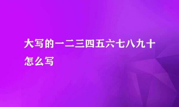 大写的一二三四五六七八九十怎么写