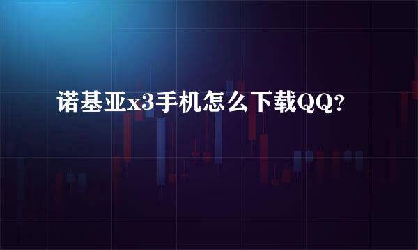 诺基亚x3手机怎么下载QQ？