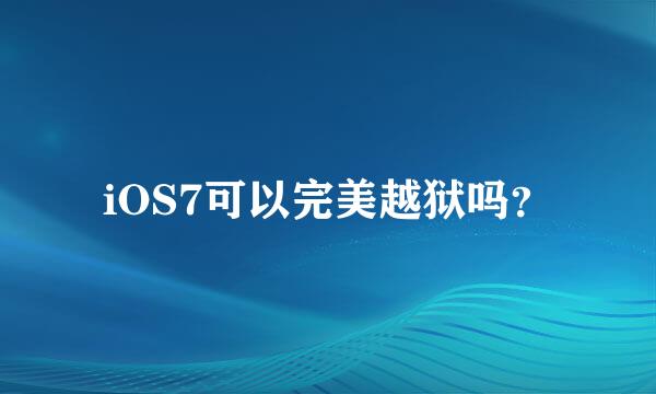 iOS7可以完美越狱吗？