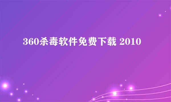 360杀毒软件免费下载 2010