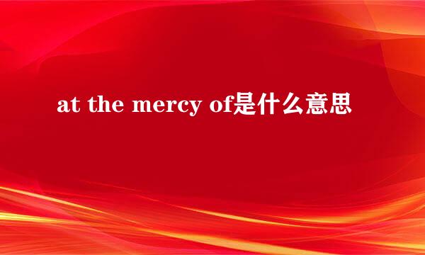 at the mercy of是什么意思