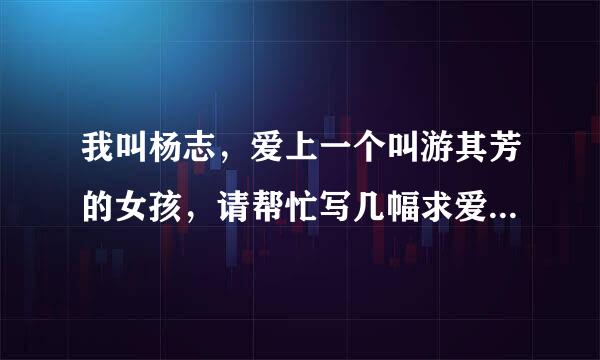 我叫杨志，爱上一个叫游其芳的女孩，请帮忙写几幅求爱对联，要加上双方的名字。谢谢