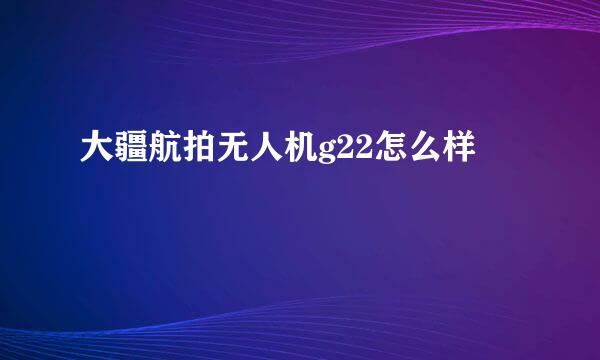 大疆航拍无人机g22怎么样