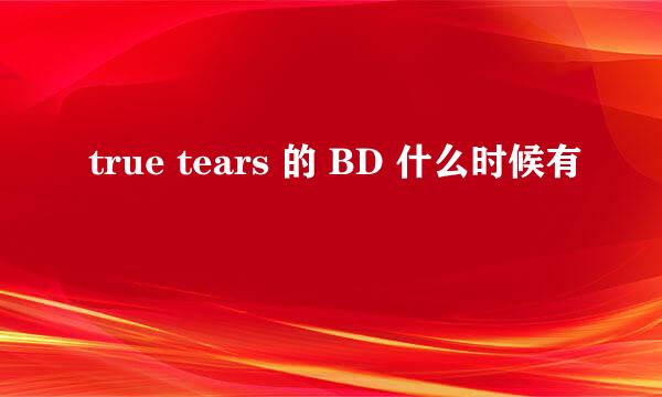 true tears 的 BD 什么时候有