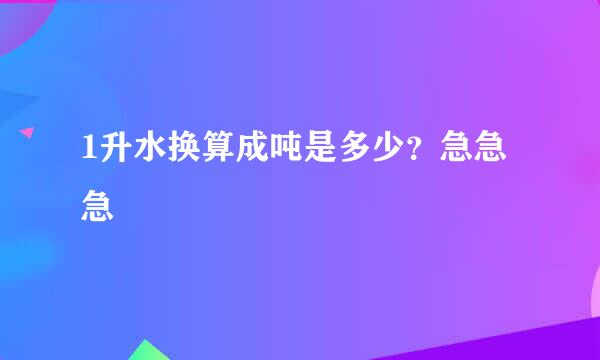 1升水换算成吨是多少？急急急