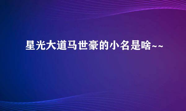 星光大道马世豪的小名是啥~~