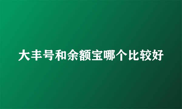 大丰号和余额宝哪个比较好