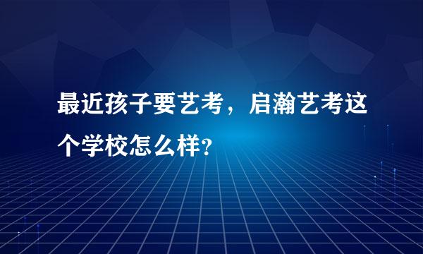 最近孩子要艺考，启瀚艺考这个学校怎么样？