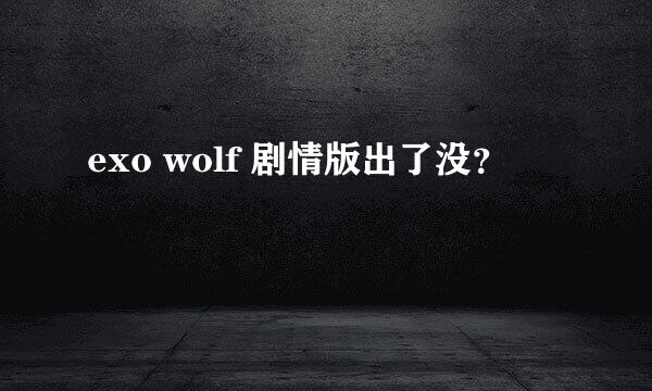 exo wolf 剧情版出了没？