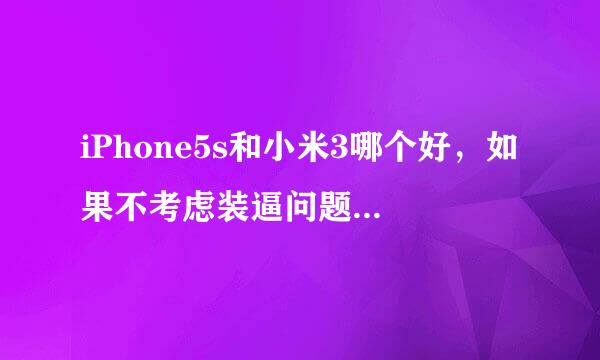 iPhone5s和小米3哪个好，如果不考虑装逼问题，iPhone5s和小米3哪个性能好？