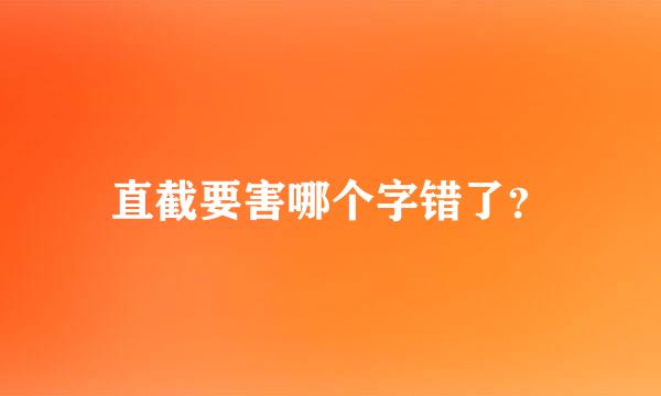 直截要害哪个字错了？