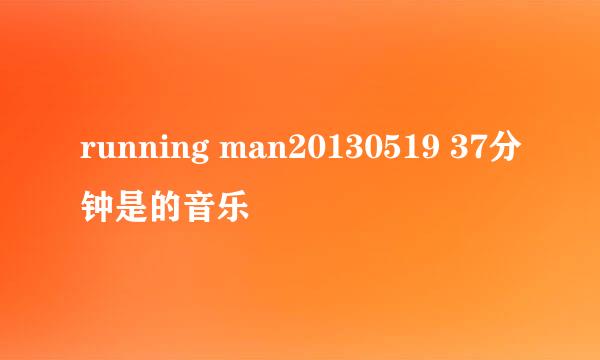 running man20130519 37分钟是的音乐