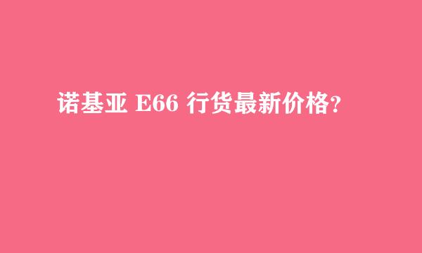 诺基亚 E66 行货最新价格？