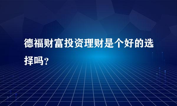 德福财富投资理财是个好的选择吗？