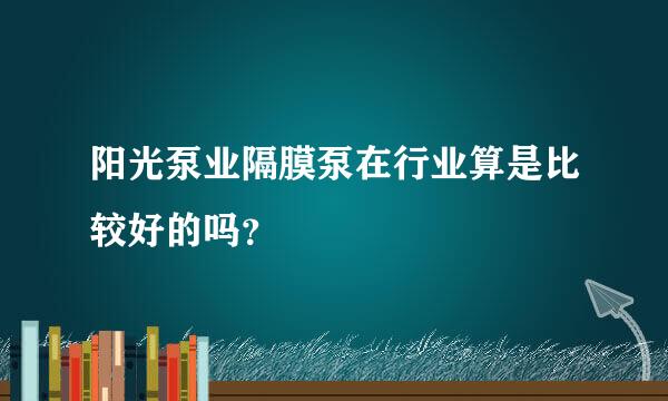 阳光泵业隔膜泵在行业算是比较好的吗？