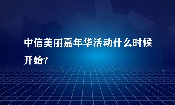 中信美丽嘉年华活动什么时候开始?