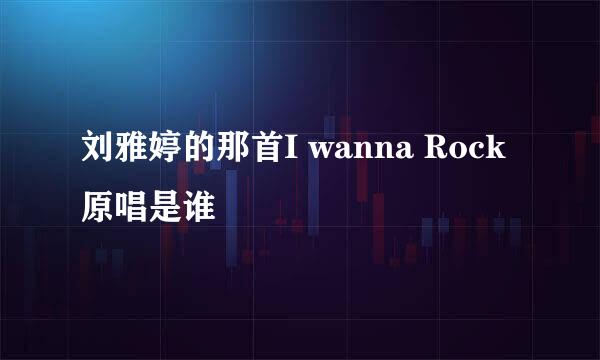 刘雅婷的那首I wanna Rock 原唱是谁