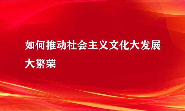 如何推动社会主义文化大发展大繁荣