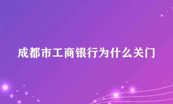 成都市工商银行为什么关门