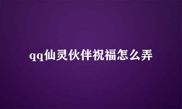 qq仙灵伙伴祝福怎么弄