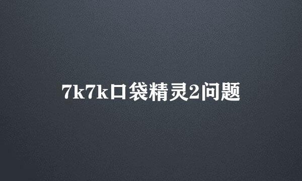 7k7k口袋精灵2问题