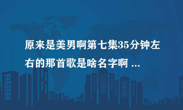 原来是美男啊第七集35分钟左右的那首歌是啥名字啊   知道的告诉我下