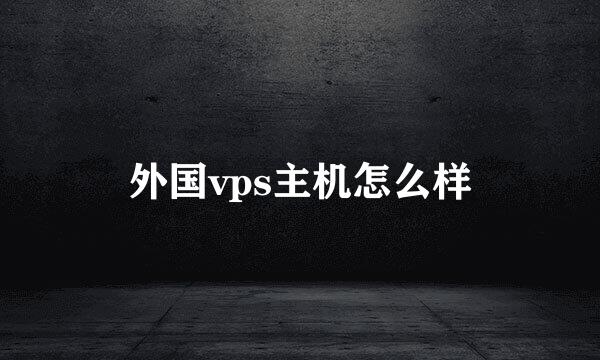 外国vps主机怎么样