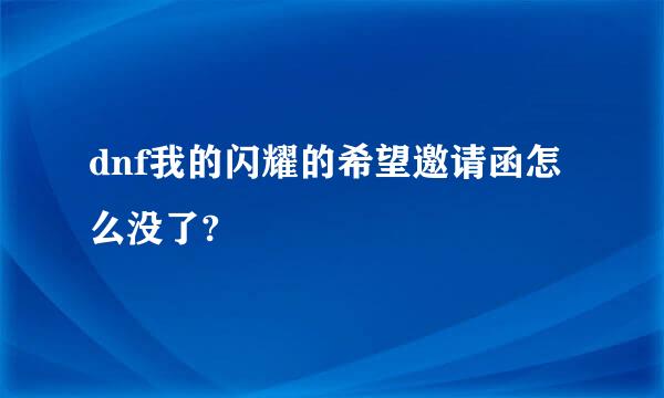 dnf我的闪耀的希望邀请函怎么没了?